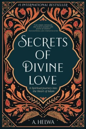 Secrets of Divine Love: A Spiritual Journey into the Heart of Islam